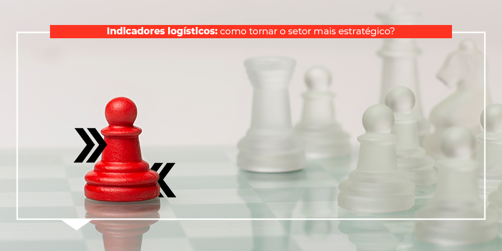 Indicadores logísticos: como tornar o setor mais estratégico?