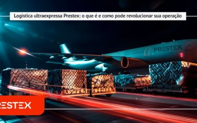 Logística ultraexpressa Prestex: o que é e como pode revolucionar sua operação